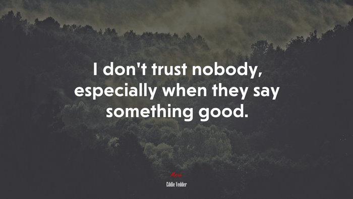 I don’t trust nobody, especially when they say something good. | Eddie Vedder quote