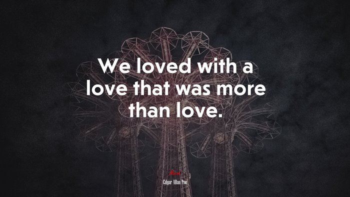We loved with a love that was more than love. | Edgar Allan Poe quote