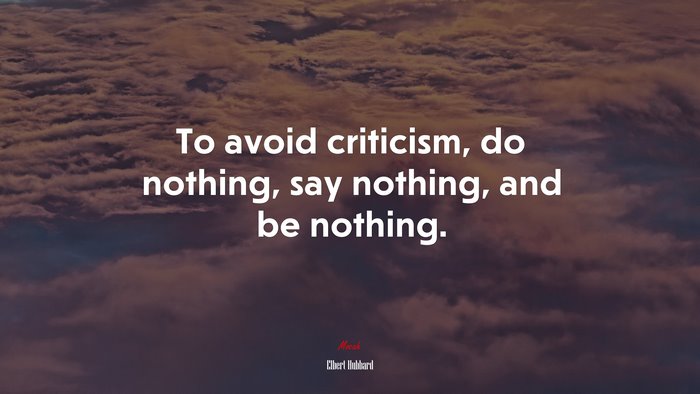 To avoid criticism, do nothing, say nothing, and be nothing. | Elbert Hubbard quote