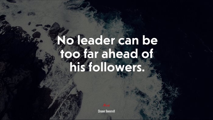 No leader can be too far ahead of his followers. | Eleanor Roosevelt quote