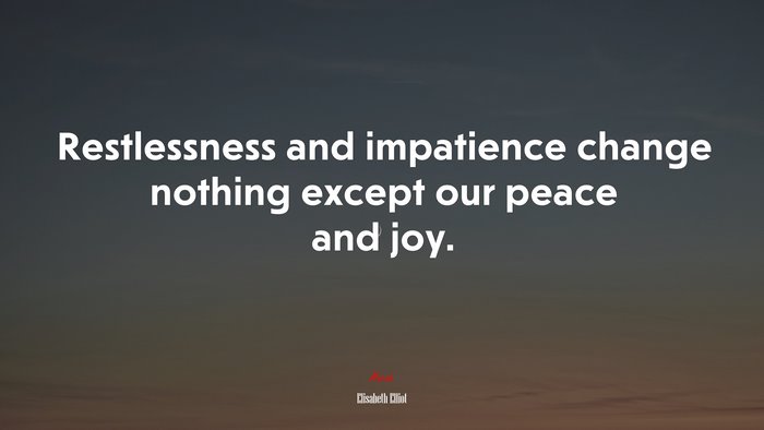 Restlessness and impatience change nothing except our peace and joy. | Elisabeth Elliot quote