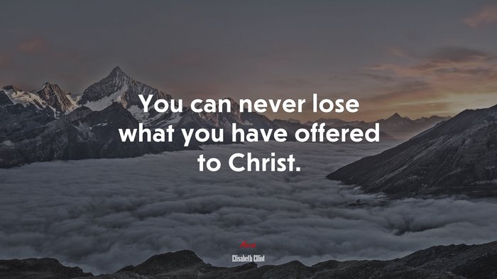 You can never lose what you have offered to Christ. | Elisabeth Elliot quote