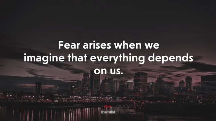 Fear arises when we imagine that everything depends on us. | Elisabeth Elliot quote