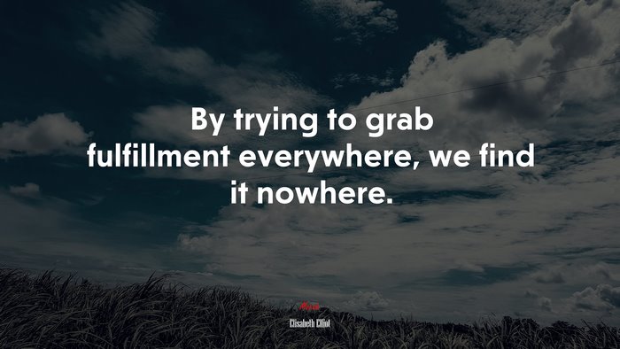 By trying to grab fulfillment everywhere, we find it nowhere. | Elisabeth Elliot quote
