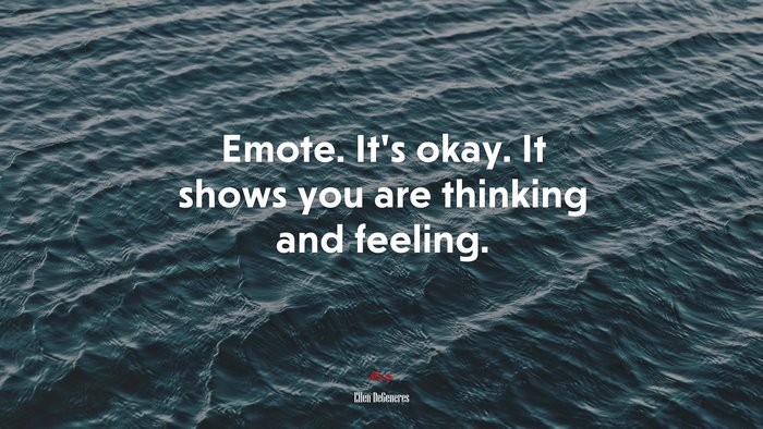 Emote. It’s okay. It shows you are thinking and feeling. | Ellen DeGeneres quote