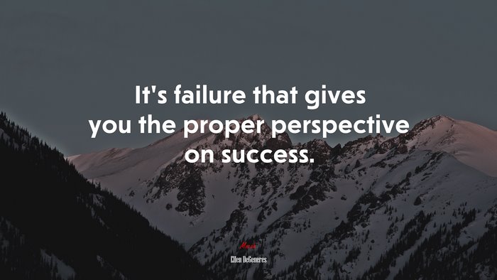 It’s failure that gives you the proper perspective on success. | Ellen DeGeneres quote