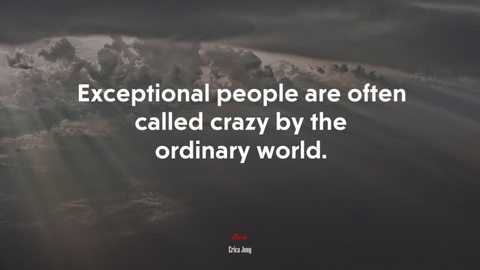 Exceptional people are often called crazy by the ordinary world. | Erica Jong quote