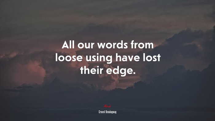All our words from loose using have lost their edge. | Ernest Hemingway quote