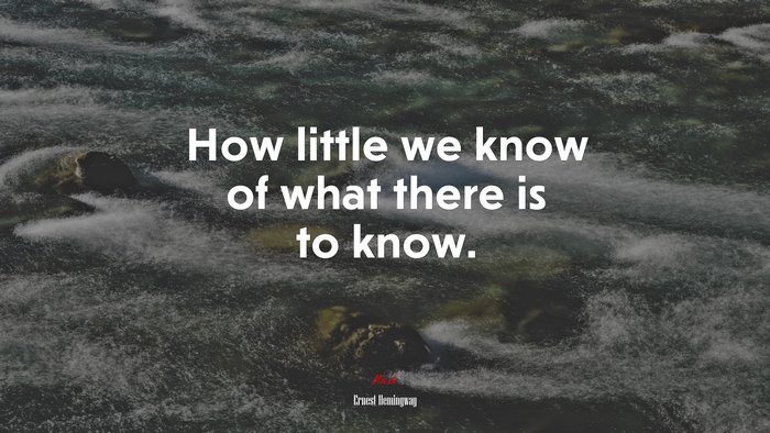 How little we know of what there is to know. | Ernest Hemingway quote