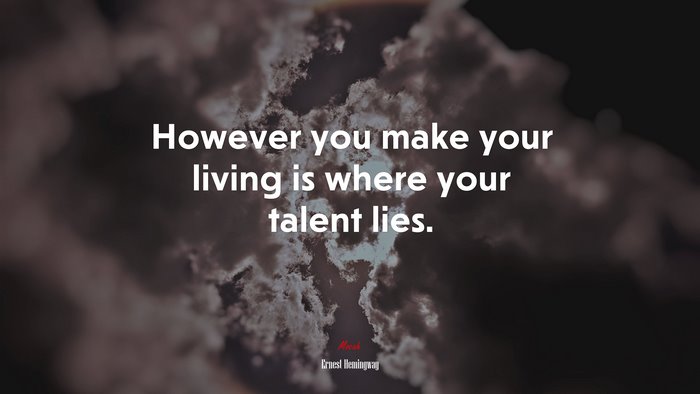However you make your living is where your talent lies. | Ernest Hemingway quote