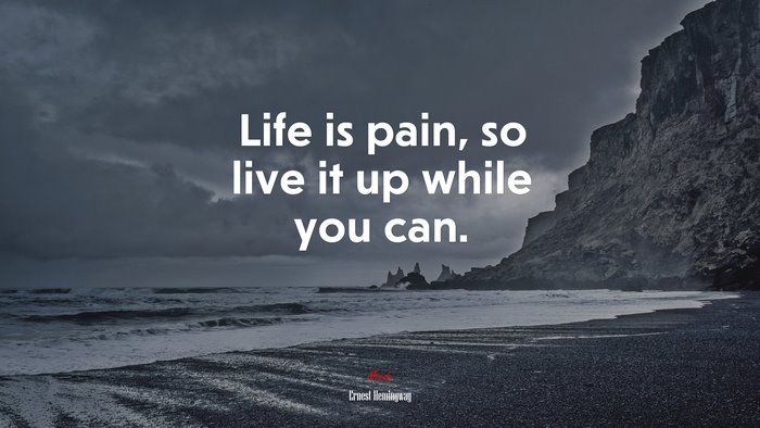 Life is pain, so live it up while you can. | Ernest Hemingway quote