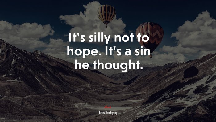 It’s silly not to hope. It’s a sin he thought. | Ernest Hemingway quote