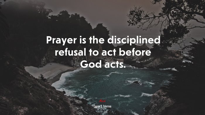 Prayer is the disciplined refusal to act before God acts. | Eugene H. Peterson quote