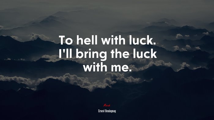 To hell with luck. I’ll bring the luck with me. | Ernest Hemingway quote