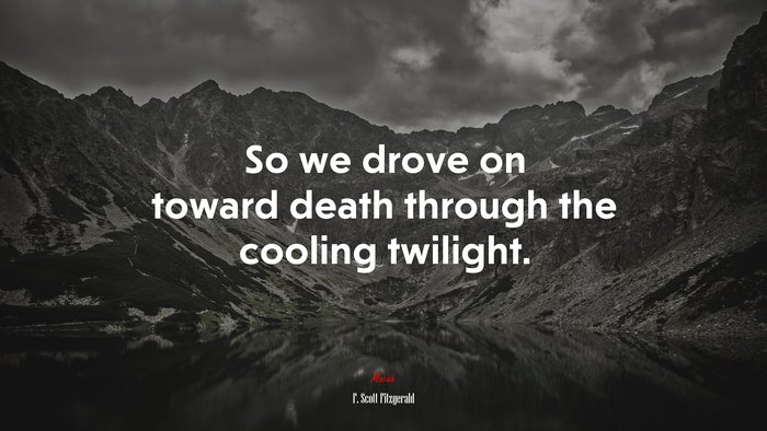 So we drove on toward death through the cooling twilight. | F. Scott Fitzgerald quote
