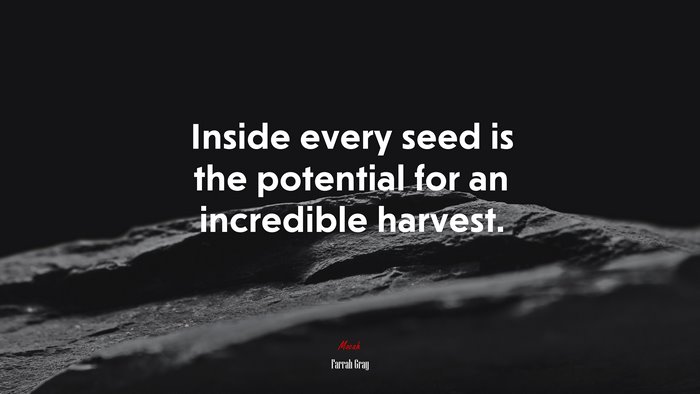 Inside every seed is the potential for an incredible harvest. | Farrah Gray quote