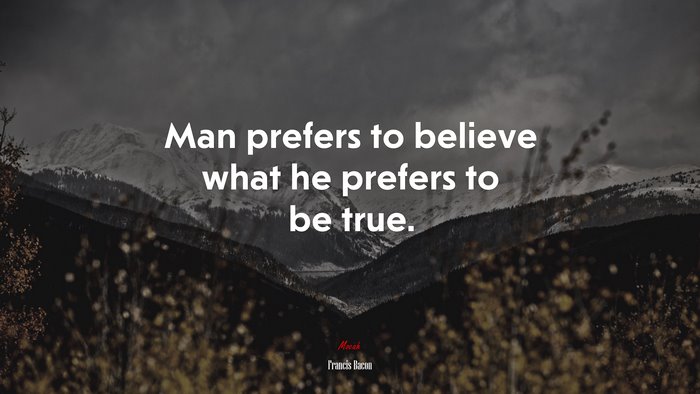 Man prefers to believe what he prefers to be true. | Francis Bacon quote
