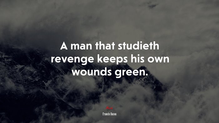 A man that studieth revenge keeps his own wounds green. | Francis Bacon quote