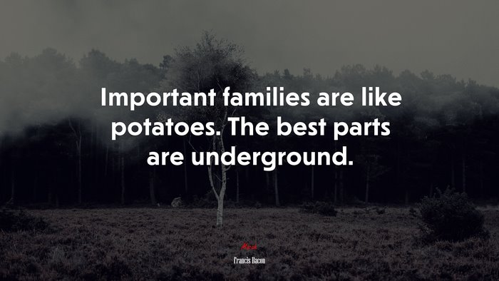 Important families are like potatoes. The best parts are underground. | Francis Bacon quote