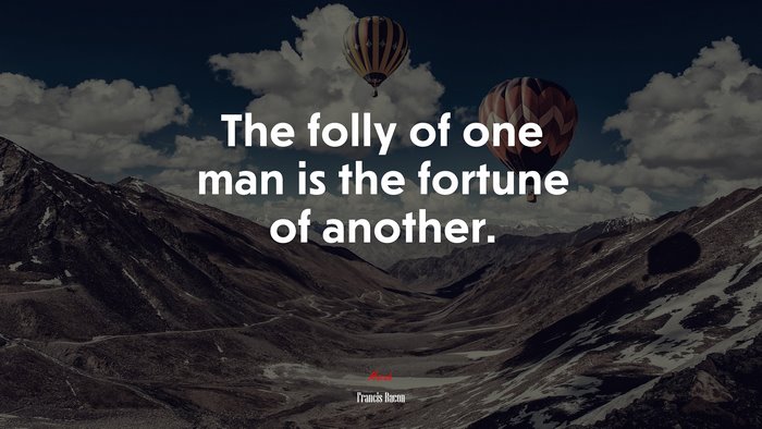 The folly of one man is the fortune of another. | Francis Bacon quote