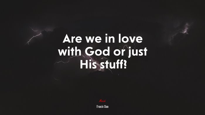 Are we in love with God or just His stuff? | Francis Chan quote