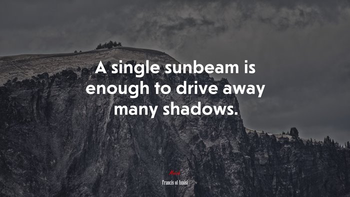 A single sunbeam is enough to drive away many shadows. | Francis of Assisi quote