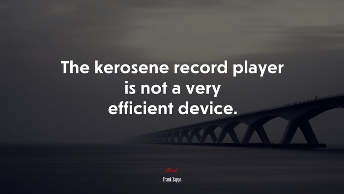 The kerosene record player is not a very efficient device. | Frank Zappa quote