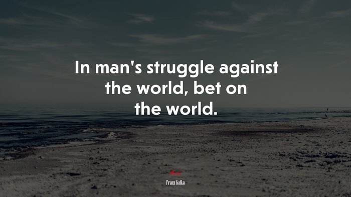 In man’s struggle against the world, bet on the world. | Franz Kafka quote