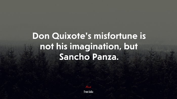 Don Quixote’s misfortune is not his imagination, but Sancho Panza. | Franz Kafka quote