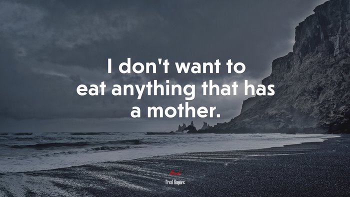 I don’t want to eat anything that has a mother. | Fred Rogers quote