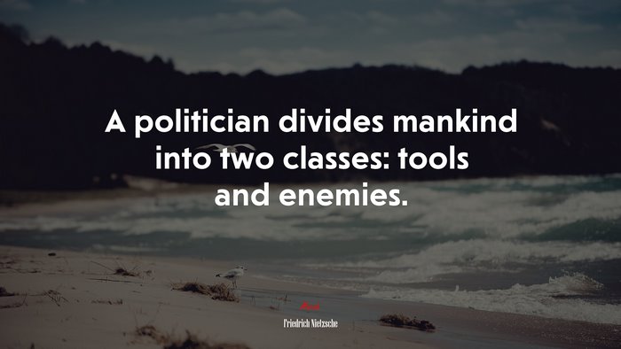 A politician divides mankind into two classes: tools and enemies. | Friedrich Nietzsche quote
