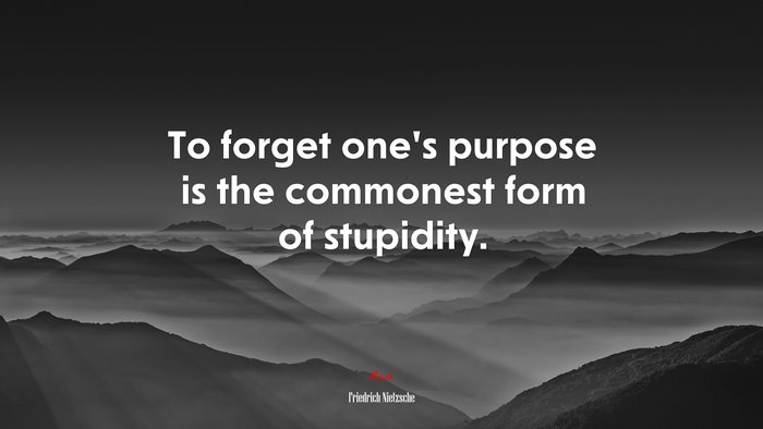 To forget one’s purpose is the commonest form of stupidity. | Friedrich Nietzsche quote