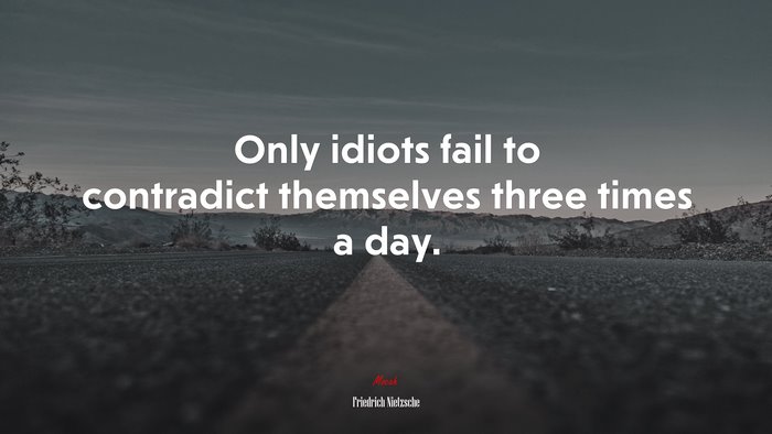 Only idiots fail to contradict themselves three times a day. | Friedrich Nietzsche quote