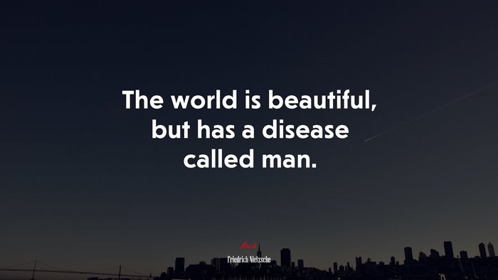 The world is beautiful, but has a disease called man. | Friedrich Nietzsche quote