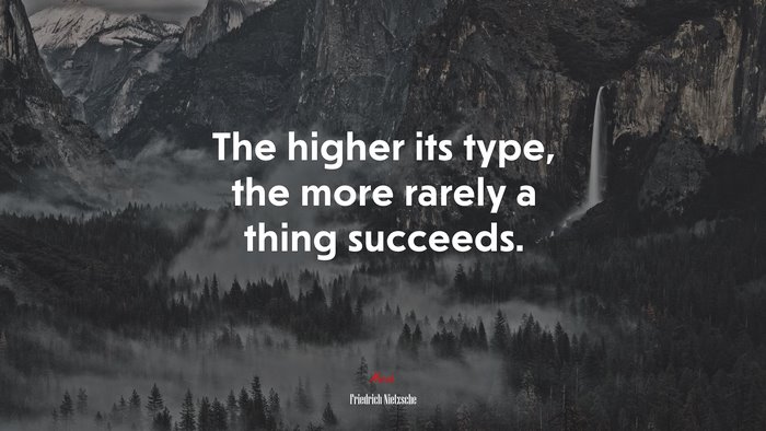 The higher its type, the more rarely a thing succeeds. | Friedrich Nietzsche quote
