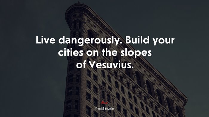 Live dangerously. Build your cities on the slopes of Vesuvius. | Friedrich Nietzsche quote