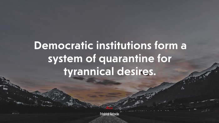 Democratic institutions form a system of quarantine for tyrannical desires. | Friedrich Nietzsche quote