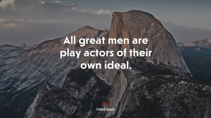 All great men are play actors of their own ideal. | Friedrich Nietzsche quote
