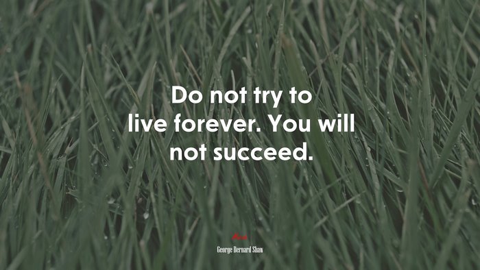 Do not try to live forever. You will not succeed. | George Bernard Shaw quote