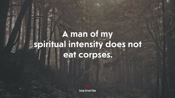 A man of my spiritual intensity does not eat corpses. | George Bernard Shaw quote