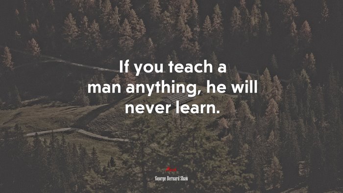 If you teach a man anything, he will never learn. | George Bernard Shaw quote