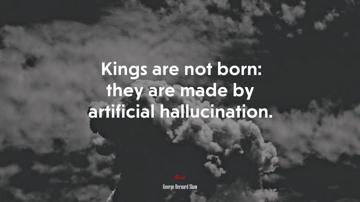 Kings are not born: they are made by artificial hallucination. | George Bernard Shaw quote