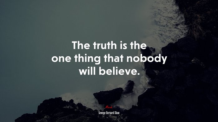 The truth is the one thing that nobody will believe. | George Bernard Shaw quote