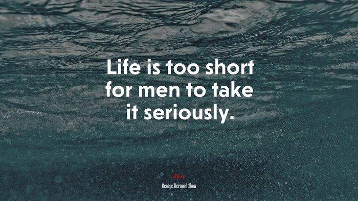 Life is too short for men to take it seriously. | George Bernard Shaw quote