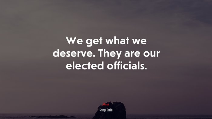 We get what we deserve. They are our elected officials. | George Carlin quote