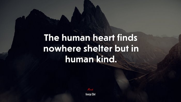 The human heart finds nowhere shelter but in human kind. | George Eliot quote