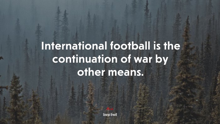 International football is the continuation of war by other means. | George Orwell quote