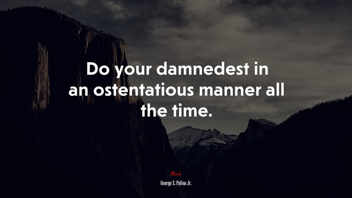 Do your damnedest in an ostentatious manner all the time. | George S. Patton Jr. quote