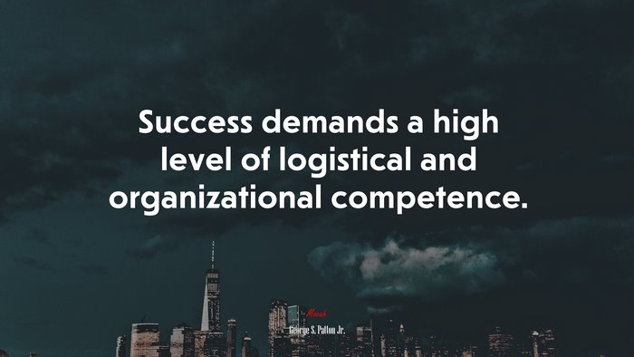 Success demands a high level of logistical and organizational competence. | George S. Patton Jr. quote
