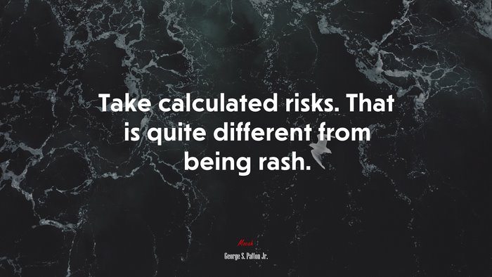 Take calculated risks. That is quite different from being rash. | George S. Patton Jr. quote